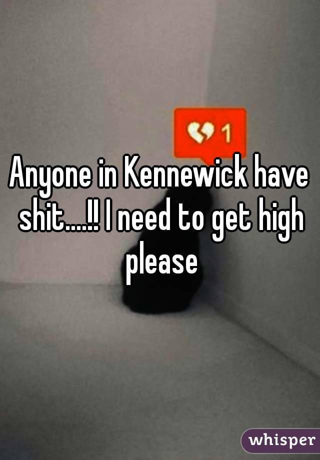 Anyone in Kennewick have shit....!! I need to get high please