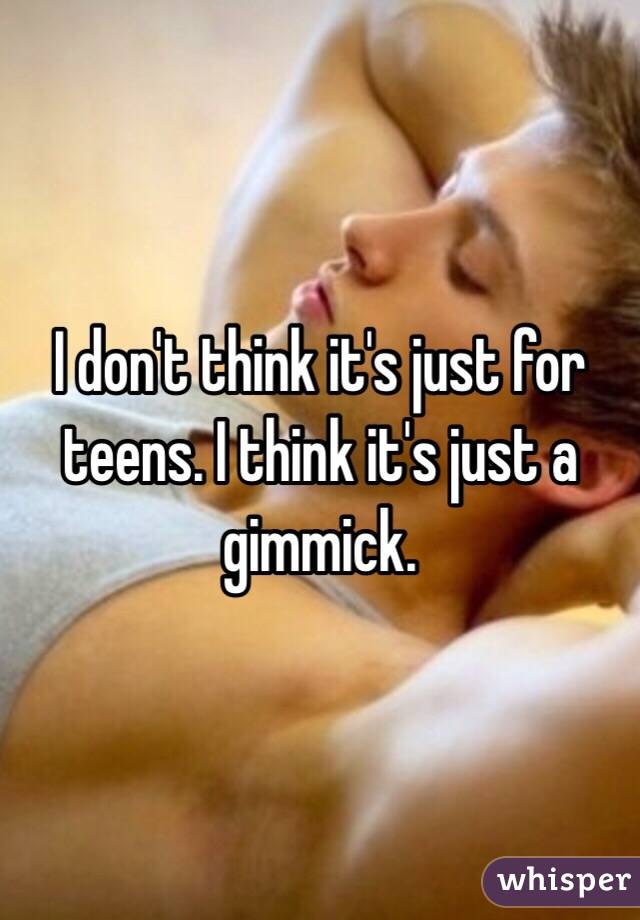 I don't think it's just for teens. I think it's just a gimmick.  