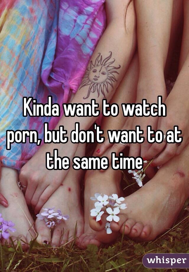 Kinda want to watch porn, but don't want to at the same time