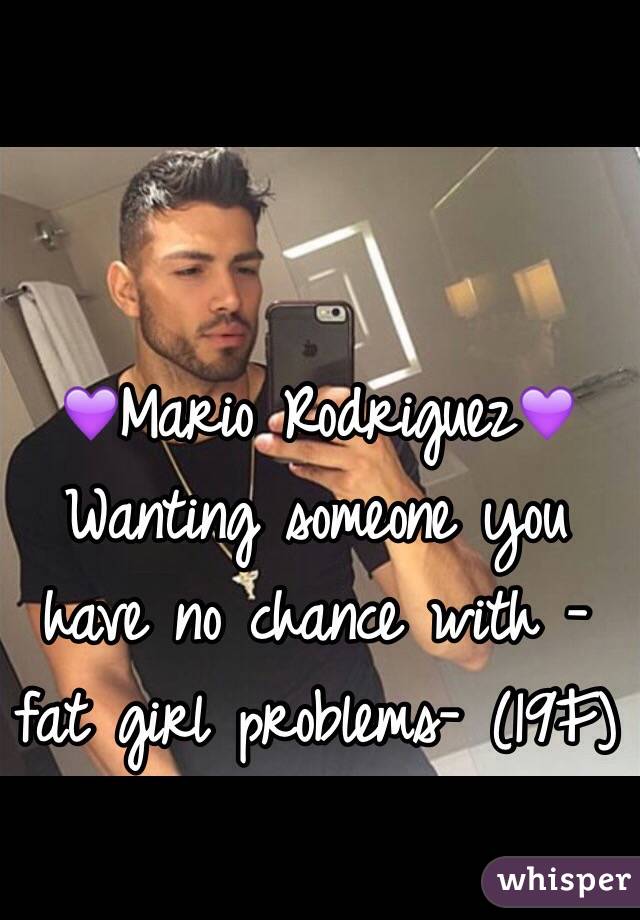 💜Mario Rodriguez💜
Wanting someone you have no chance with -fat girl problems- (19F)