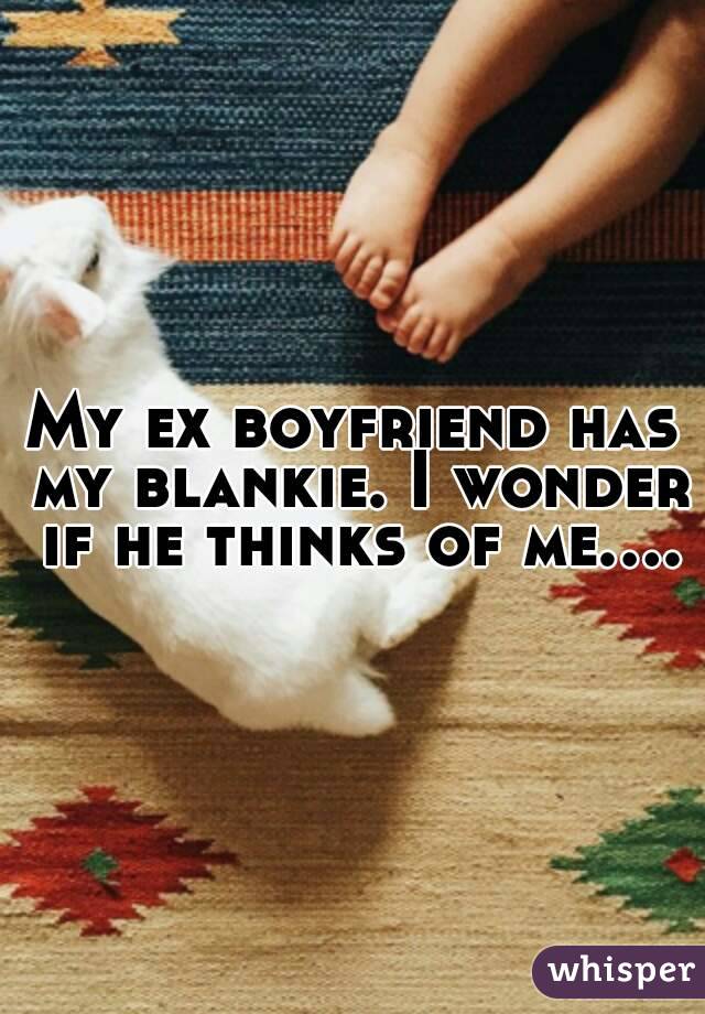 My ex boyfriend has my blankie. I wonder if he thinks of me....