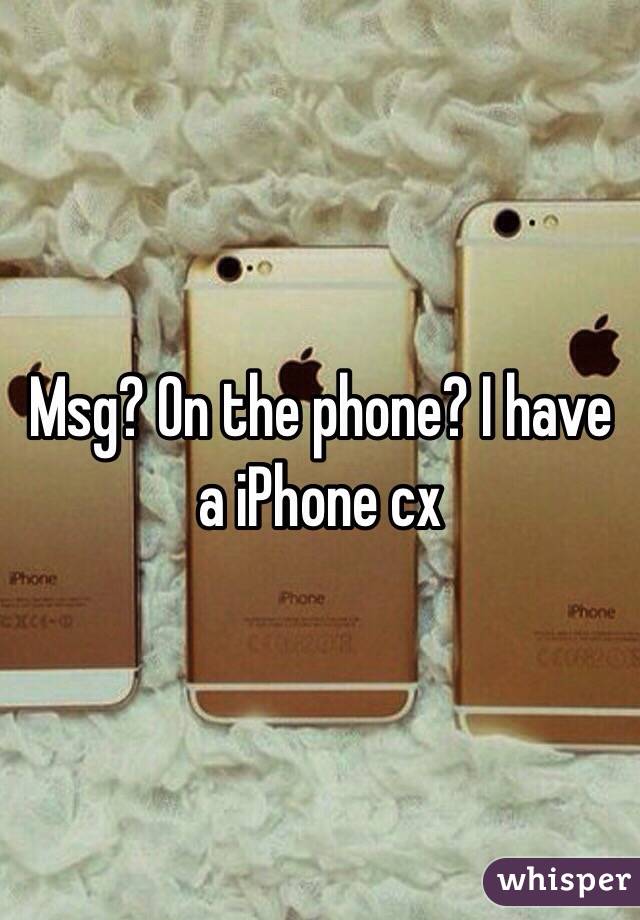 Msg? On the phone? I have a iPhone cx 