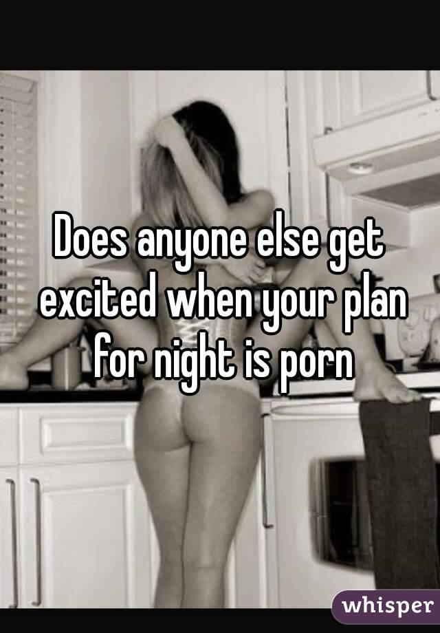 Does anyone else get excited when your plan for night is porn