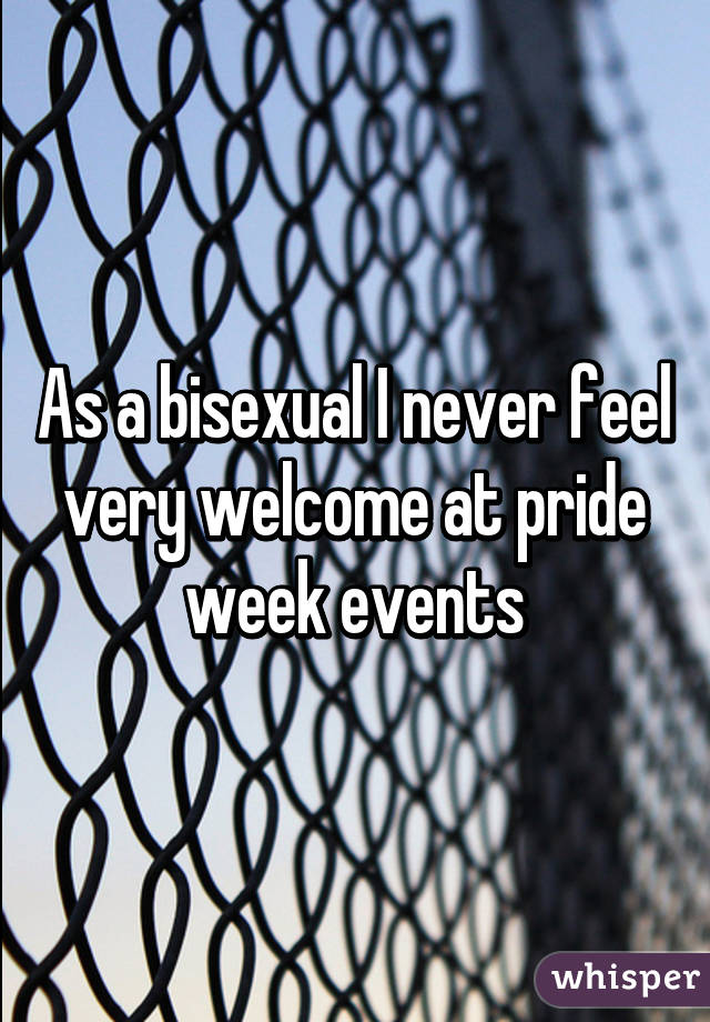 As a bisexual I never feel very welcome at pride week events