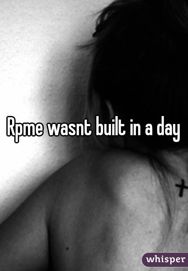 Rpme wasnt built in a day