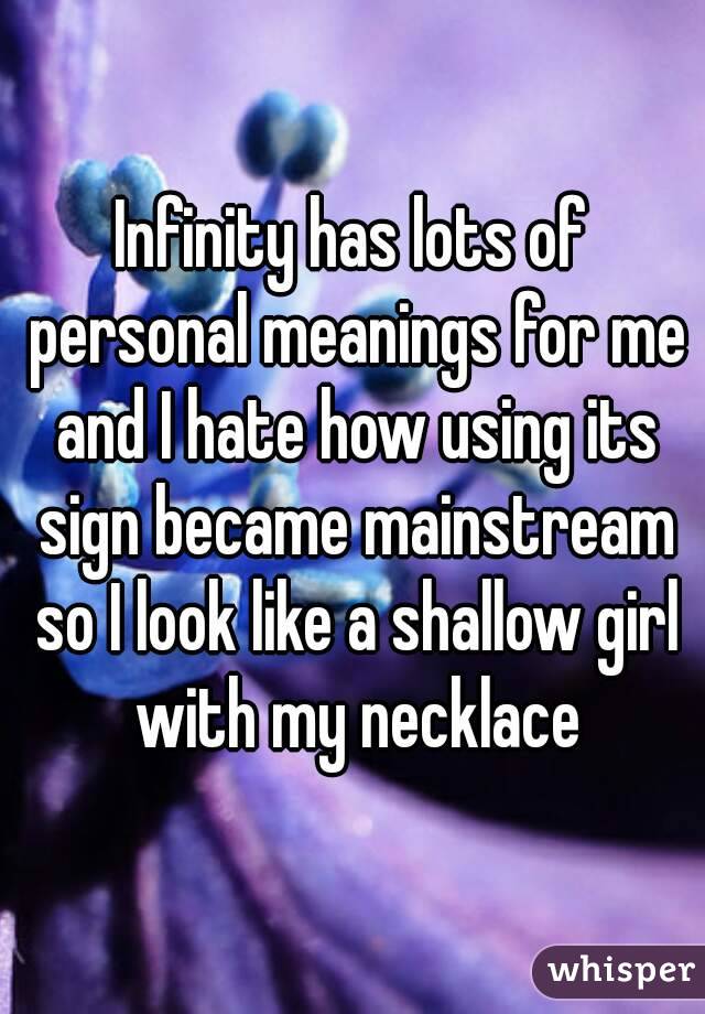 Infinity has lots of personal meanings for me and I hate how using its sign became mainstream so I look like a shallow girl with my necklace