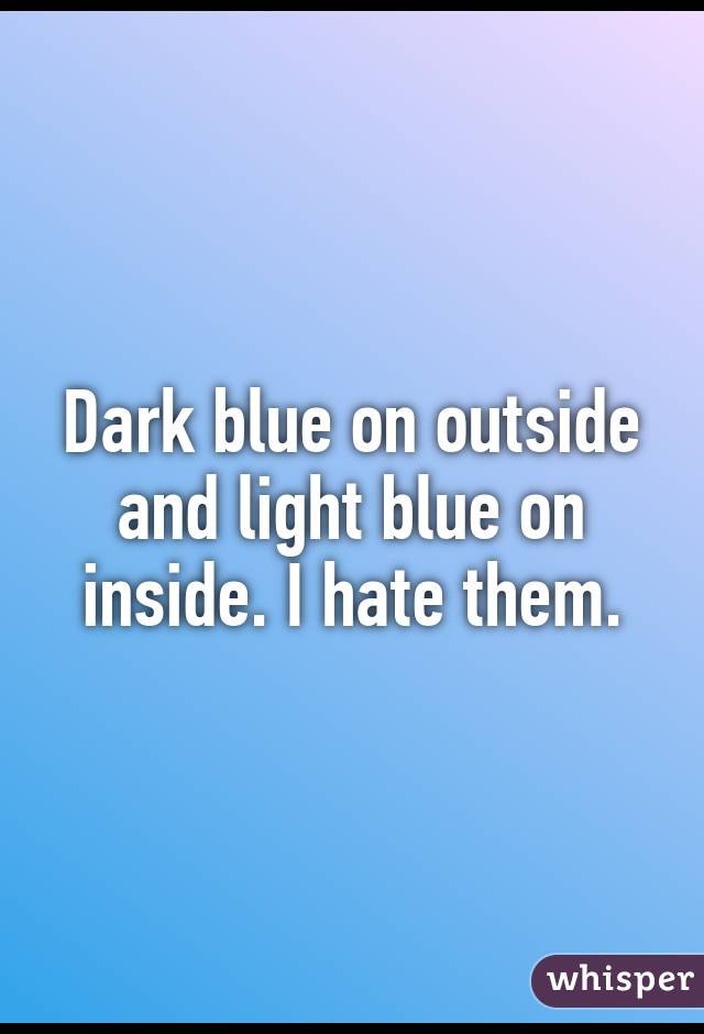 Dark blue on outside and light blue on inside. I hate them.