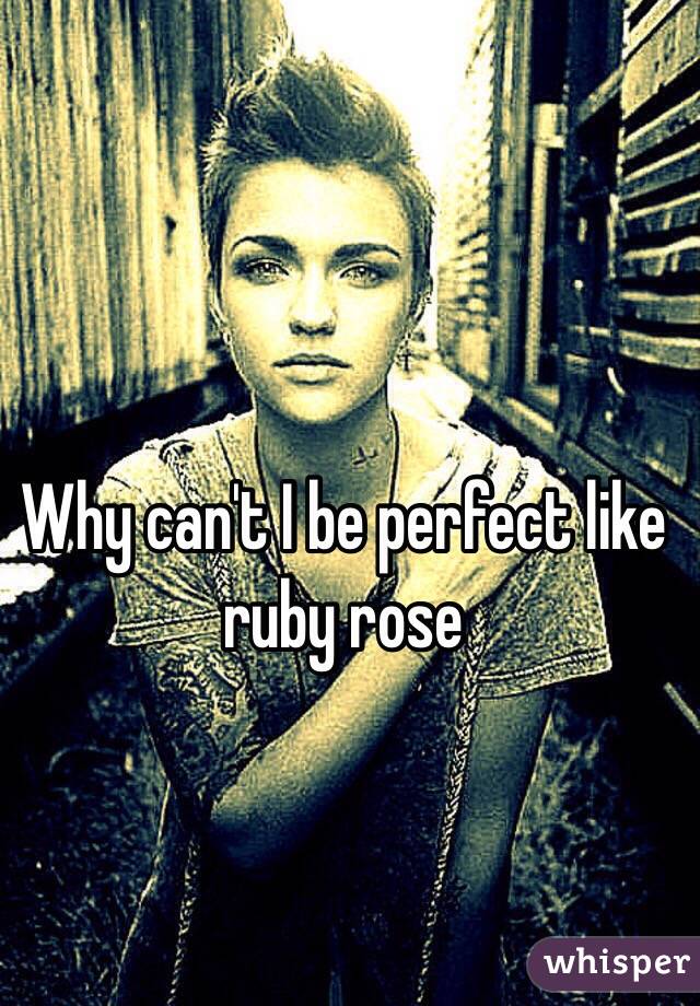 Why can't I be perfect like ruby rose 