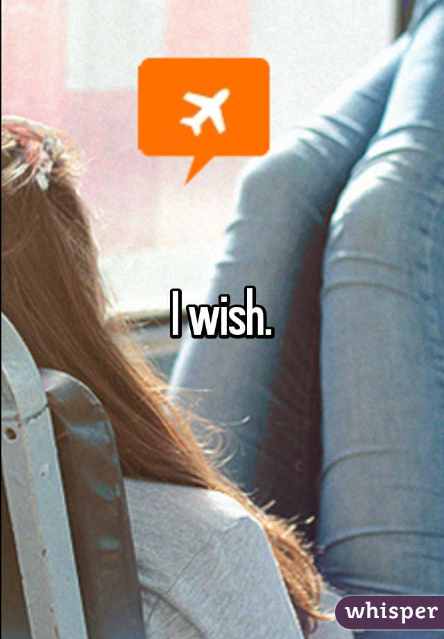 I wish.