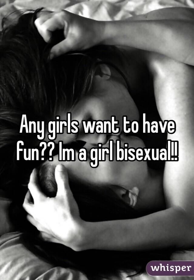 Any girls want to have fun?? Im a girl bisexual!! 