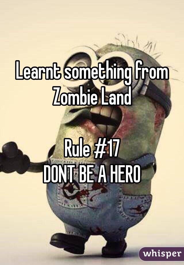 Learnt something from Zombie Land 

Rule #17 
DONT BE A HERO 

