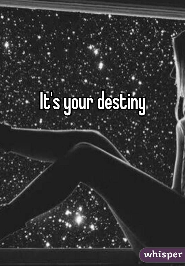 It's your destiny 