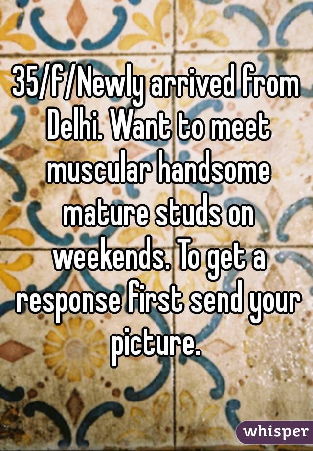 35/f/Newly arrived from Delhi. Want to meet muscular handsome mature studs on weekends. To get a response first send your picture. 