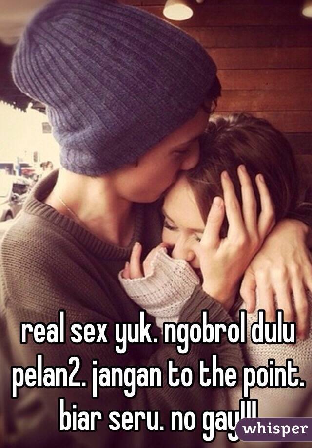 real sex yuk. ngobrol dulu pelan2. jangan to the point. biar seru. no gay!!! 