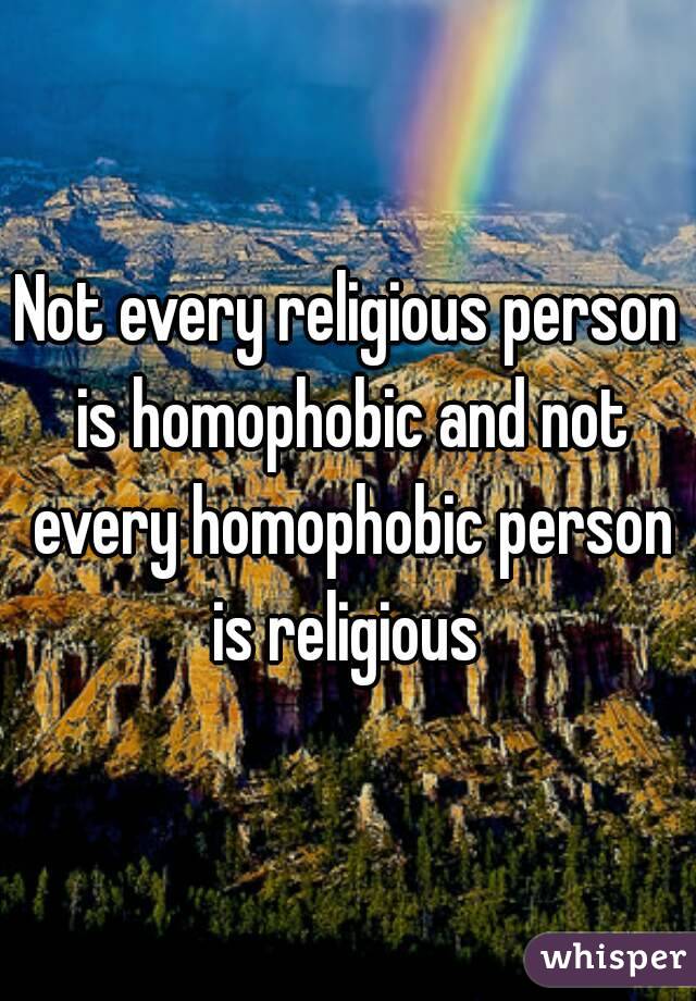 Not every religious person is homophobic and not every homophobic person is religious 