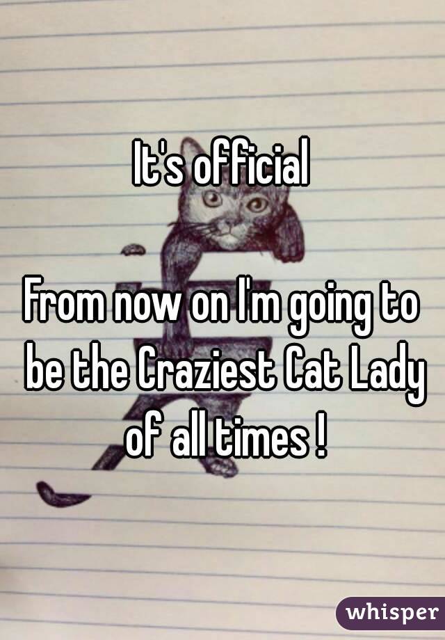 It's official

From now on I'm going to be the Craziest Cat Lady of all times !