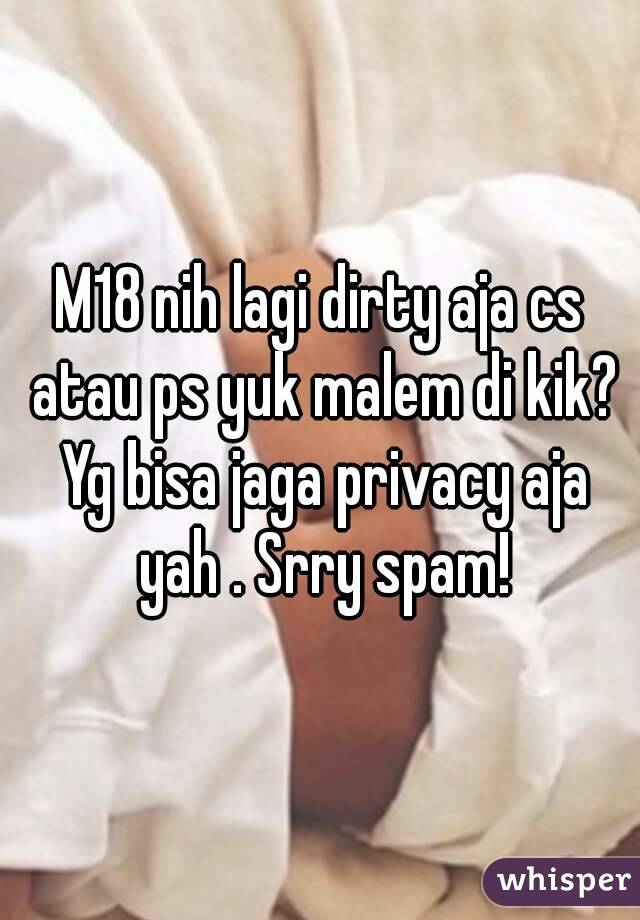 M18 nih lagi dirty aja cs atau ps yuk malem di kik? Yg bisa jaga privacy aja yah . Srry spam!