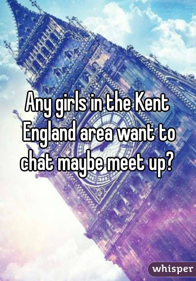 Any girls in the Kent England area want to chat maybe meet up? 