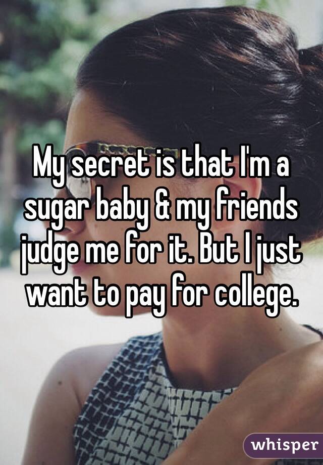 My secret is that I'm a sugar baby & my friends judge me for it. But I just want to pay for college.