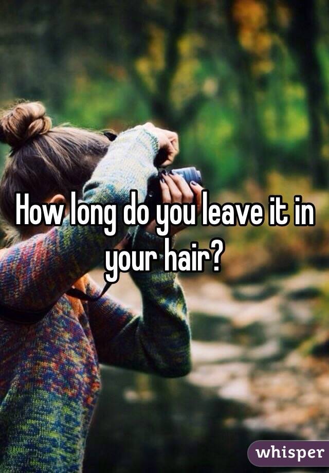 How long do you leave it in your hair?