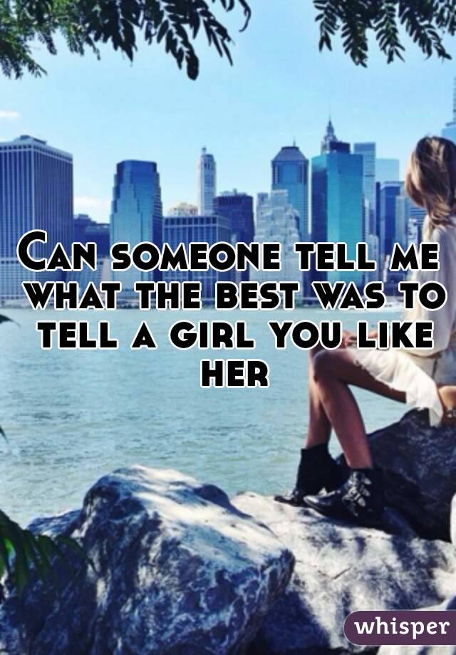 Can someone tell me what the best was to tell a girl you like her