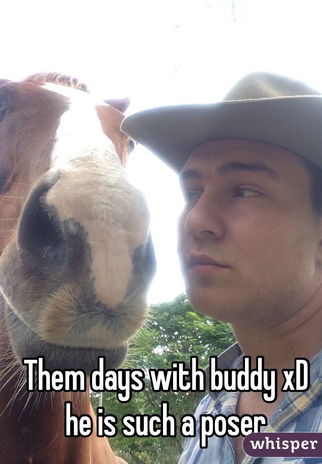 Them days with buddy xD he is such a poser