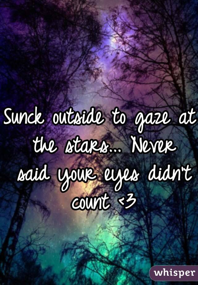 Sunck outside to gaze at the stars... Never said your eyes didn't count <3