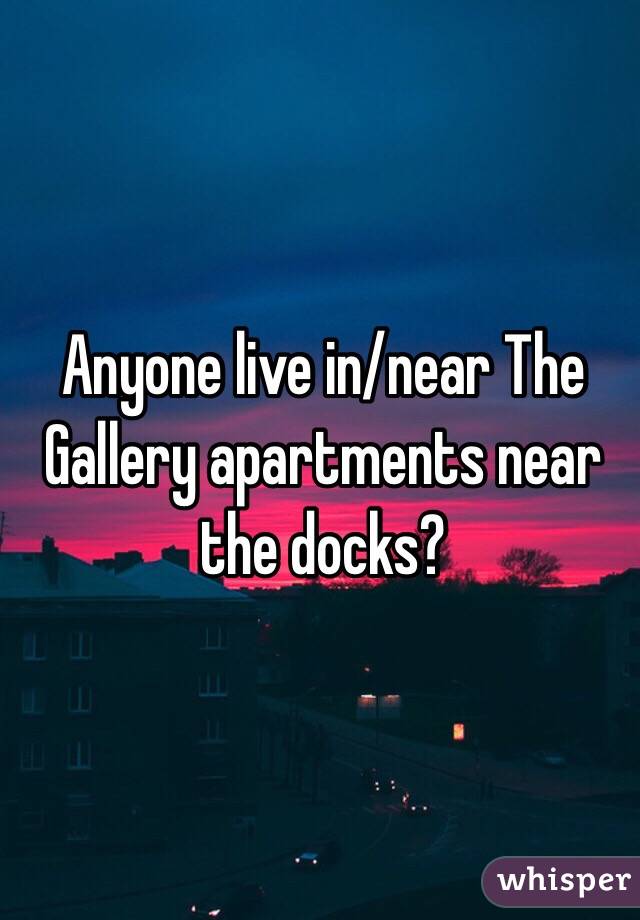 Anyone live in/near The Gallery apartments near the docks?