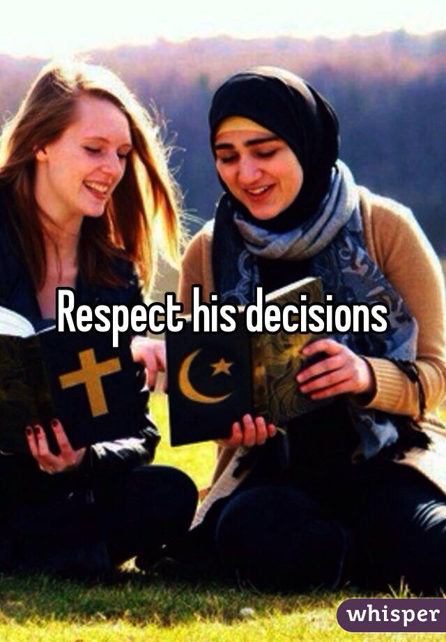 Respect his decisions 