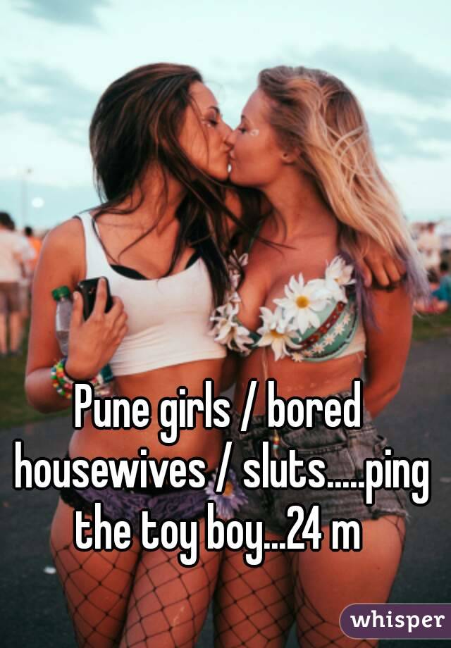 Pune girls / bored housewives / sluts.....ping the toy boy...24 m 