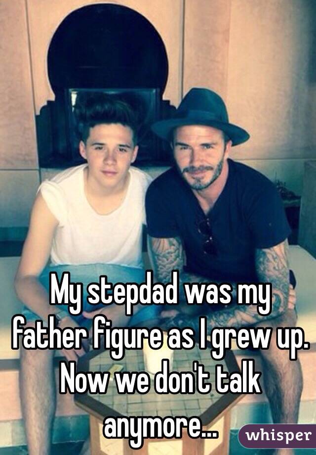 My stepdad was my father figure as I grew up. Now we don't talk anymore...