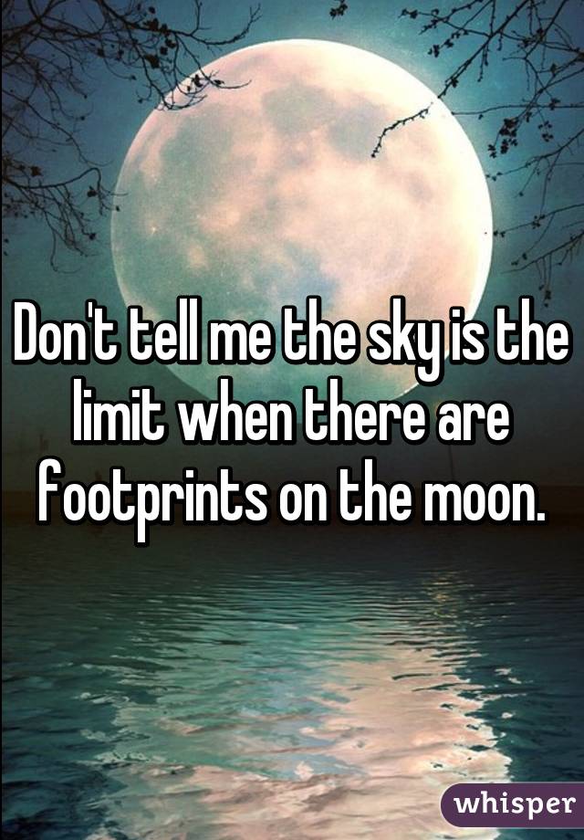 Don't tell me the sky is the limit when there are footprints on the moon.