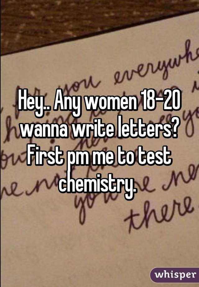 Hey.. Any women 18-20 wanna write letters? First pm me to test chemistry. 