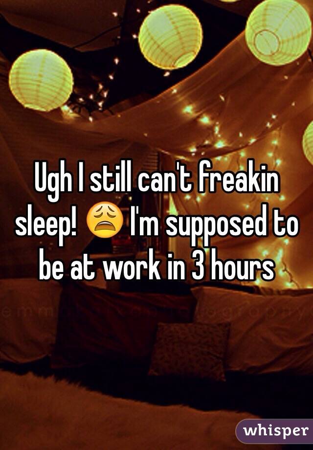 Ugh I still can't freakin sleep! 😩 I'm supposed to be at work in 3 hours