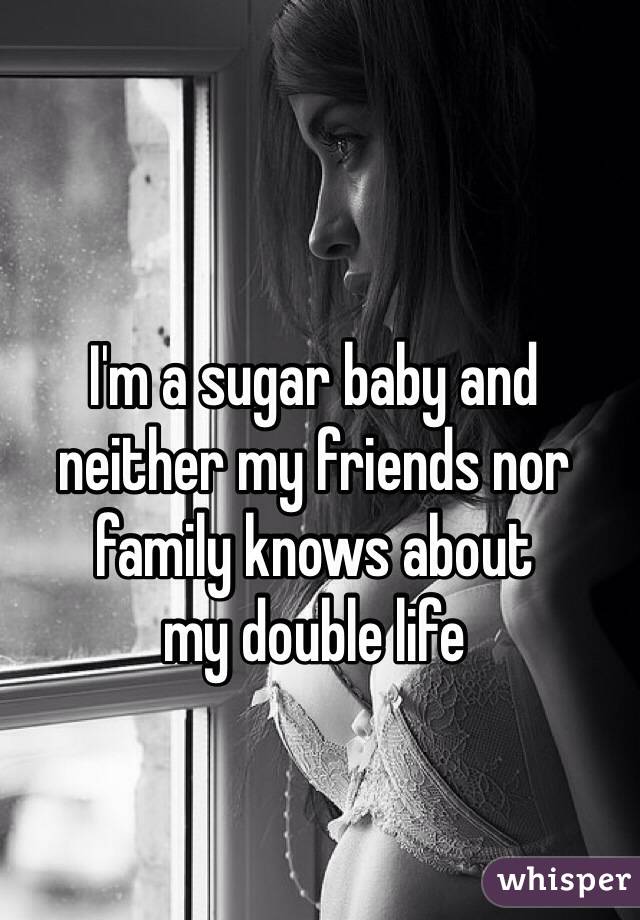 I'm a sugar baby and neither my friends nor family knows about 
my double life