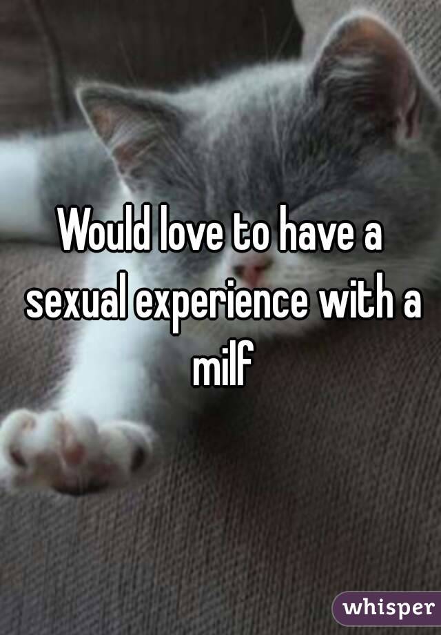 Would love to have a sexual experience with a milf