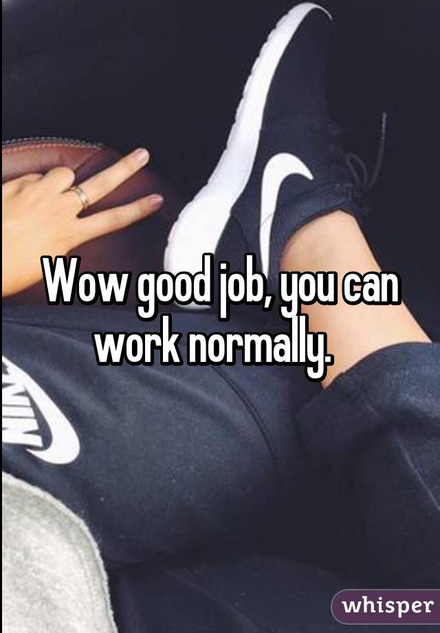 Wow good job, you can work normally.  