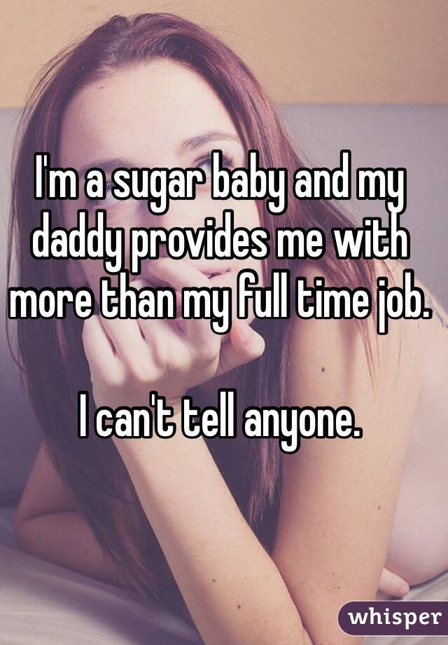 I'm a sugar baby and my daddy provides me with more than my full time job. 

I can't tell anyone.