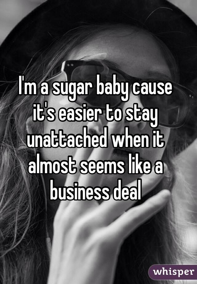 I'm a sugar baby cause 
it's easier to stay unattached when it 
almost seems like a business deal