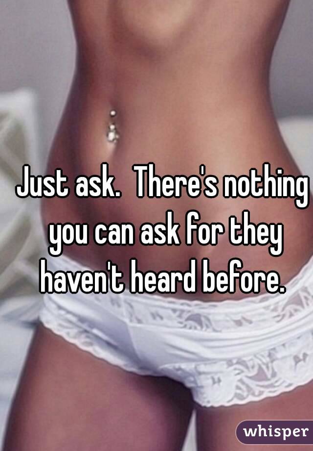 Just ask.  There's nothing you can ask for they haven't heard before. 