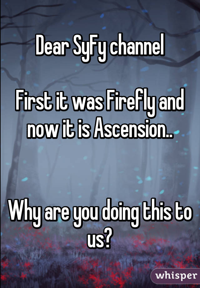 Dear SyFy channel

First it was Firefly and now it is Ascension..


Why are you doing this to us?