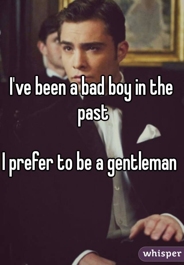 I've been a bad boy in the past

I prefer to be a gentleman 