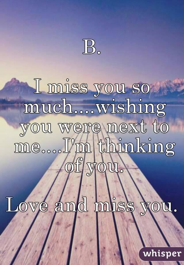 B.

I miss you so much....wishing you were next to me....I'm thinking of you.

Love and miss you.