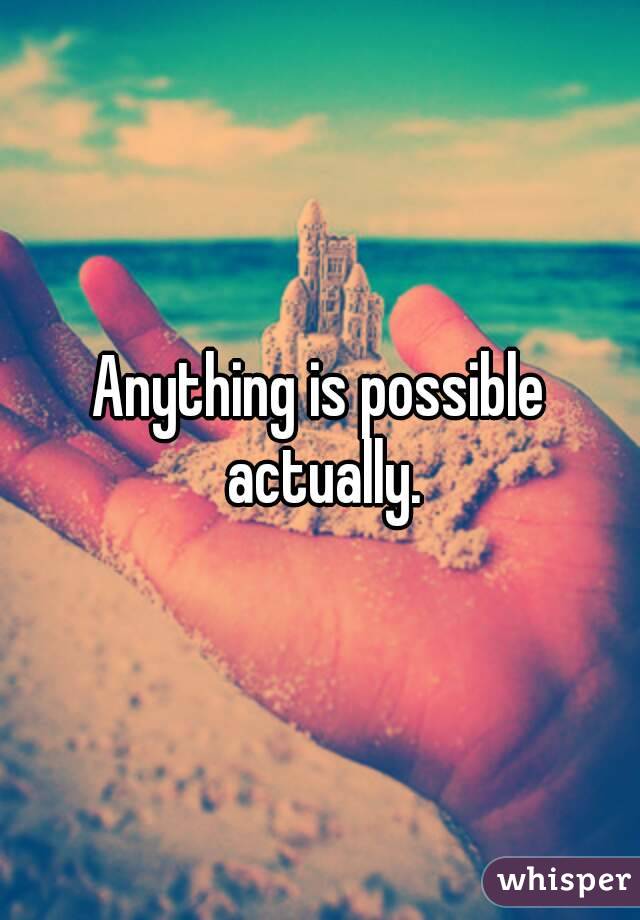 Anything is possible actually.