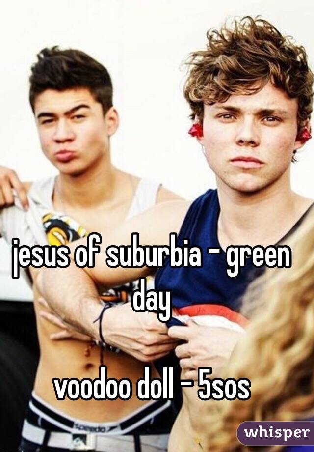 jesus of suburbia - green day

voodoo doll - 5sos