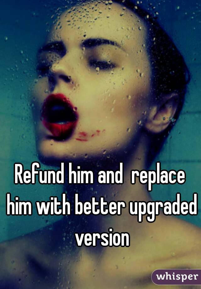 Refund him and  replace him with better upgraded version