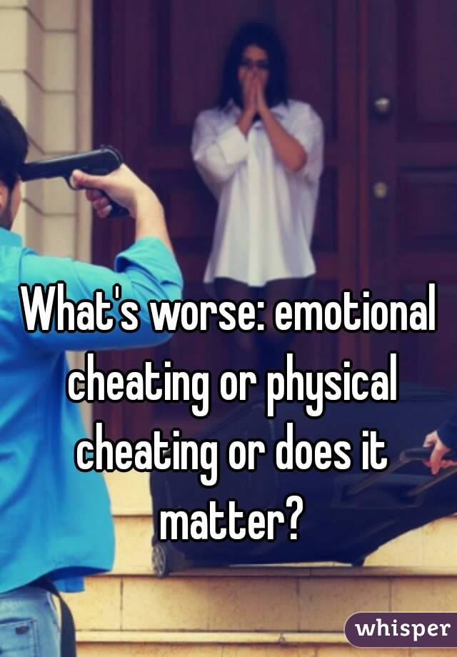 What's worse: emotional cheating or physical cheating or does it matter?