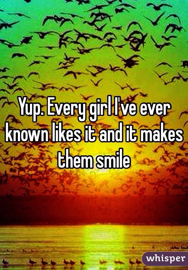 Yup. Every girl I've ever known likes it and it makes them smile