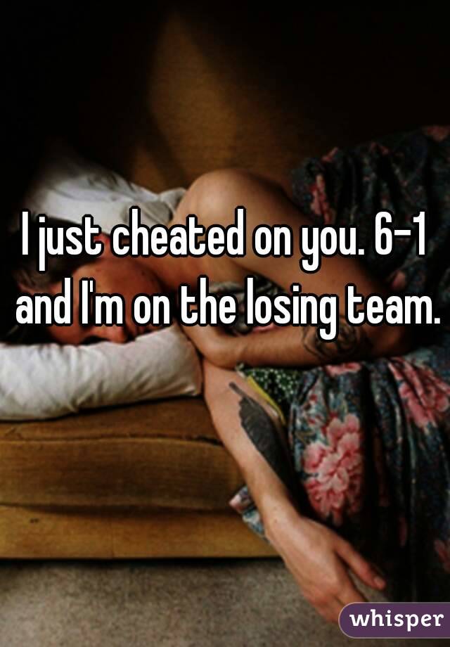 I just cheated on you. 6-1 and I'm on the losing team. 