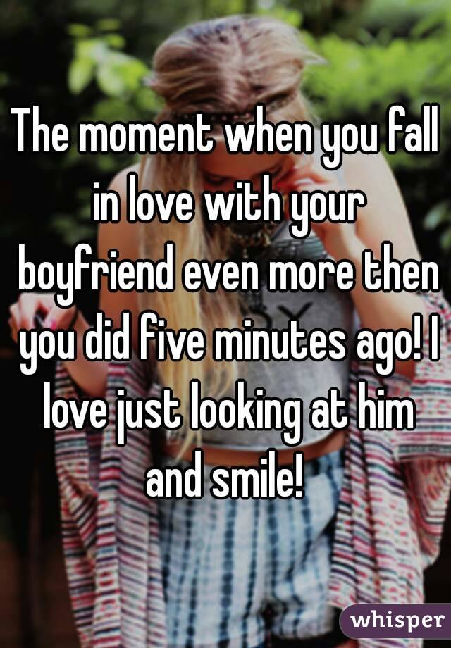 The moment when you fall in love with your boyfriend even more then you did five minutes ago! I love just looking at him and smile! 